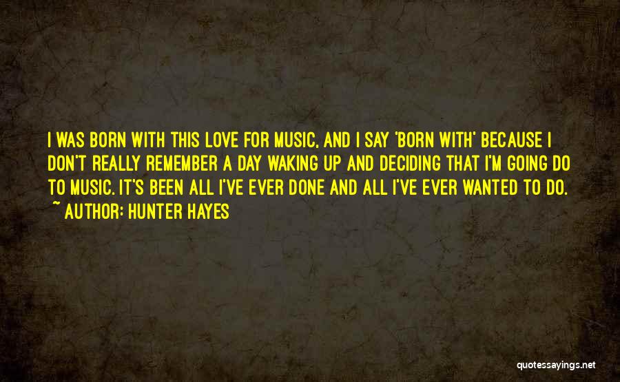 Hunter Hayes Quotes: I Was Born With This Love For Music, And I Say 'born With' Because I Don't Really Remember A Day