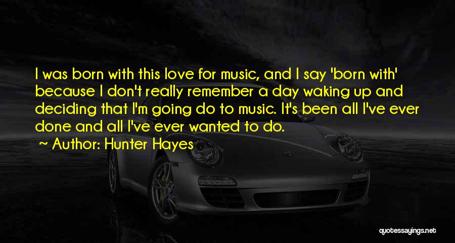 Hunter Hayes Quotes: I Was Born With This Love For Music, And I Say 'born With' Because I Don't Really Remember A Day