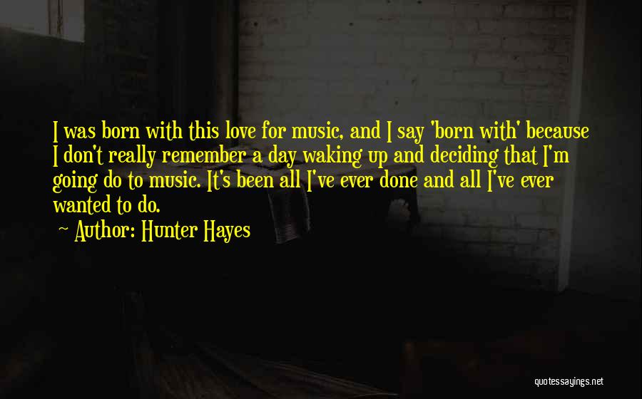 Hunter Hayes Quotes: I Was Born With This Love For Music, And I Say 'born With' Because I Don't Really Remember A Day