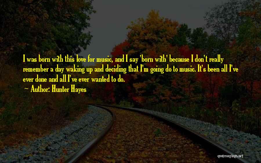 Hunter Hayes Quotes: I Was Born With This Love For Music, And I Say 'born With' Because I Don't Really Remember A Day