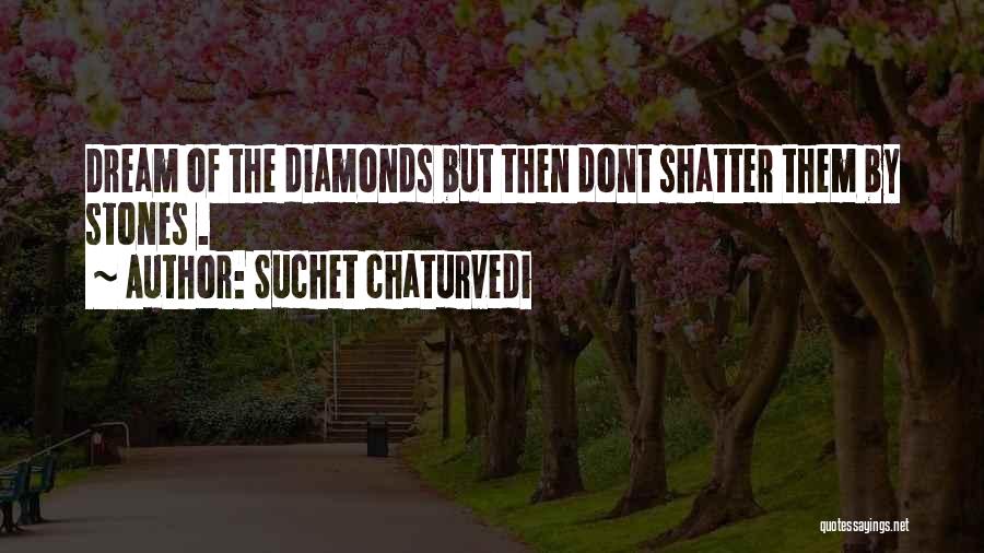 Suchet Chaturvedi Quotes: Dream Of The Diamonds But Then Dont Shatter Them By Stones .