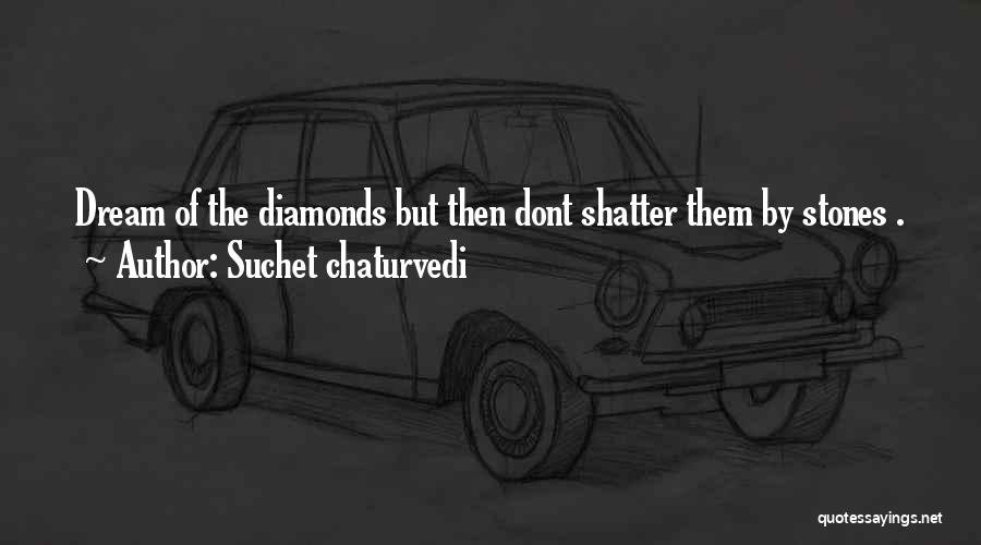 Suchet Chaturvedi Quotes: Dream Of The Diamonds But Then Dont Shatter Them By Stones .