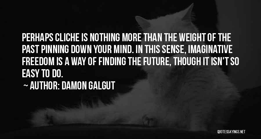 Damon Galgut Quotes: Perhaps Cliche Is Nothing More Than The Weight Of The Past Pinning Down Your Mind. In This Sense, Imaginative Freedom