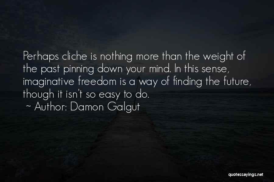 Damon Galgut Quotes: Perhaps Cliche Is Nothing More Than The Weight Of The Past Pinning Down Your Mind. In This Sense, Imaginative Freedom