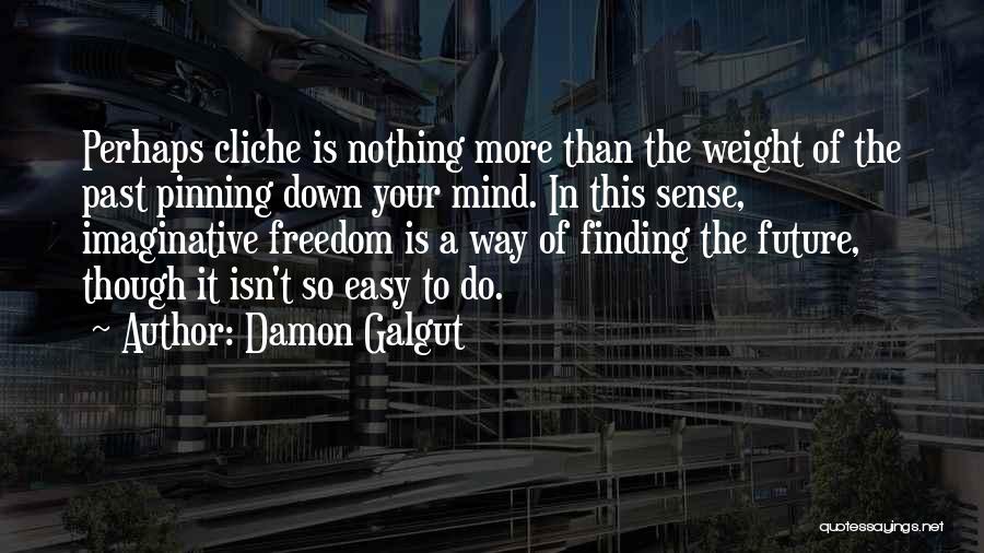 Damon Galgut Quotes: Perhaps Cliche Is Nothing More Than The Weight Of The Past Pinning Down Your Mind. In This Sense, Imaginative Freedom