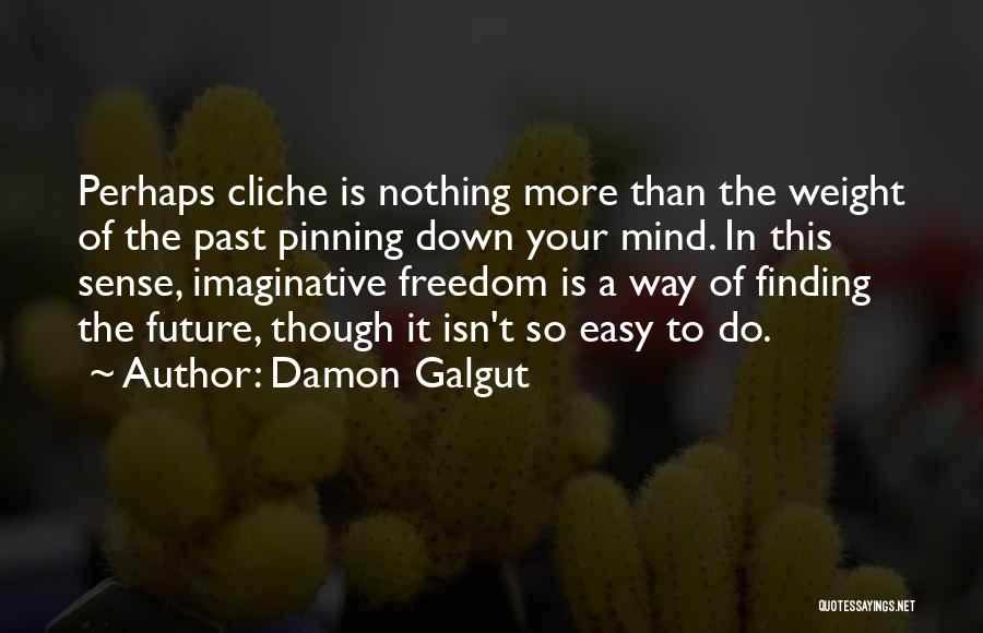 Damon Galgut Quotes: Perhaps Cliche Is Nothing More Than The Weight Of The Past Pinning Down Your Mind. In This Sense, Imaginative Freedom