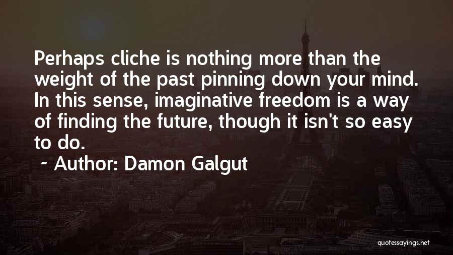 Damon Galgut Quotes: Perhaps Cliche Is Nothing More Than The Weight Of The Past Pinning Down Your Mind. In This Sense, Imaginative Freedom