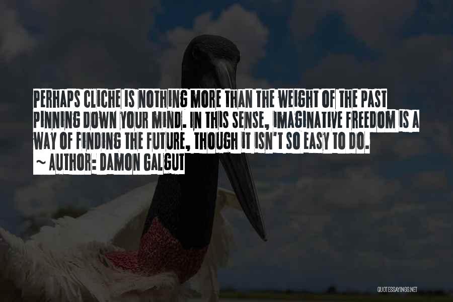 Damon Galgut Quotes: Perhaps Cliche Is Nothing More Than The Weight Of The Past Pinning Down Your Mind. In This Sense, Imaginative Freedom