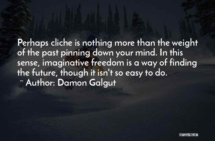 Damon Galgut Quotes: Perhaps Cliche Is Nothing More Than The Weight Of The Past Pinning Down Your Mind. In This Sense, Imaginative Freedom