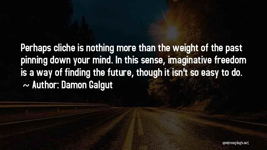 Damon Galgut Quotes: Perhaps Cliche Is Nothing More Than The Weight Of The Past Pinning Down Your Mind. In This Sense, Imaginative Freedom