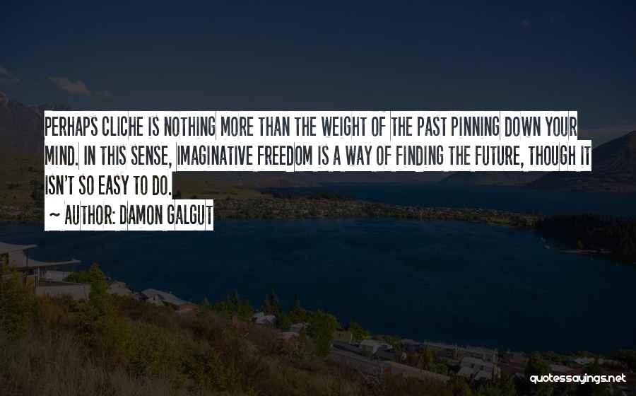 Damon Galgut Quotes: Perhaps Cliche Is Nothing More Than The Weight Of The Past Pinning Down Your Mind. In This Sense, Imaginative Freedom