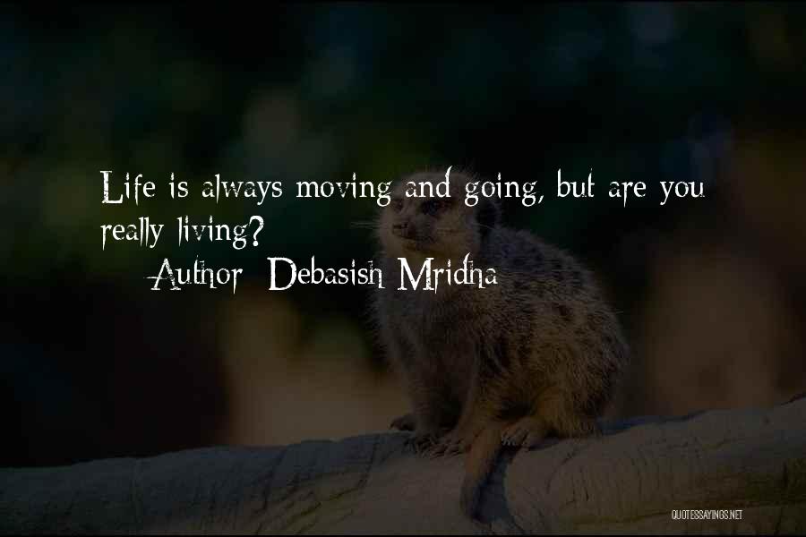 Debasish Mridha Quotes: Life Is Always Moving And Going, But Are You Really Living?