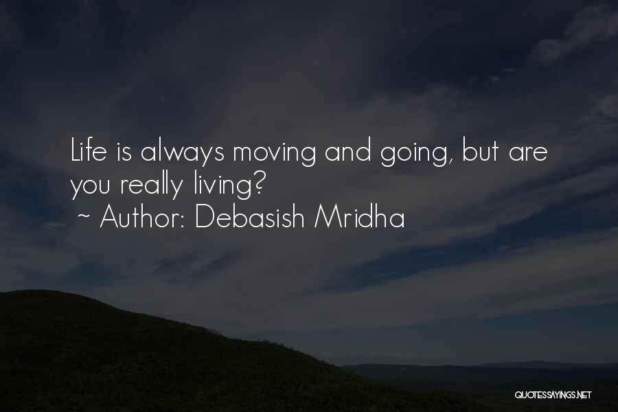 Debasish Mridha Quotes: Life Is Always Moving And Going, But Are You Really Living?