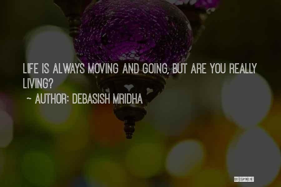 Debasish Mridha Quotes: Life Is Always Moving And Going, But Are You Really Living?