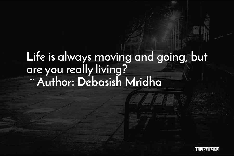 Debasish Mridha Quotes: Life Is Always Moving And Going, But Are You Really Living?