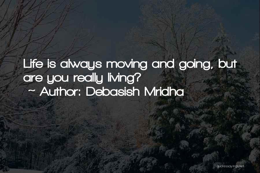 Debasish Mridha Quotes: Life Is Always Moving And Going, But Are You Really Living?