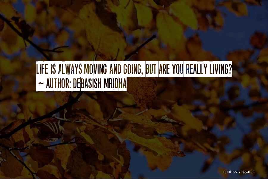 Debasish Mridha Quotes: Life Is Always Moving And Going, But Are You Really Living?