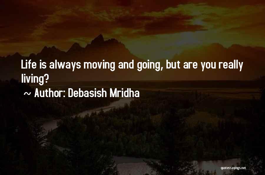 Debasish Mridha Quotes: Life Is Always Moving And Going, But Are You Really Living?