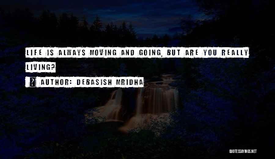 Debasish Mridha Quotes: Life Is Always Moving And Going, But Are You Really Living?