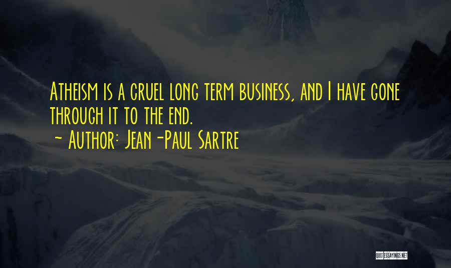 Jean-Paul Sartre Quotes: Atheism Is A Cruel Long Term Business, And I Have Gone Through It To The End.