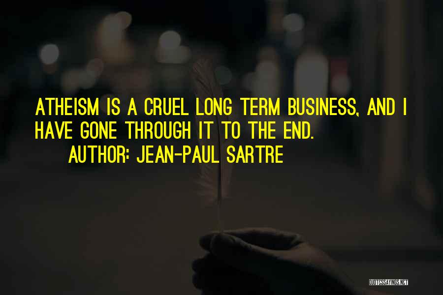 Jean-Paul Sartre Quotes: Atheism Is A Cruel Long Term Business, And I Have Gone Through It To The End.