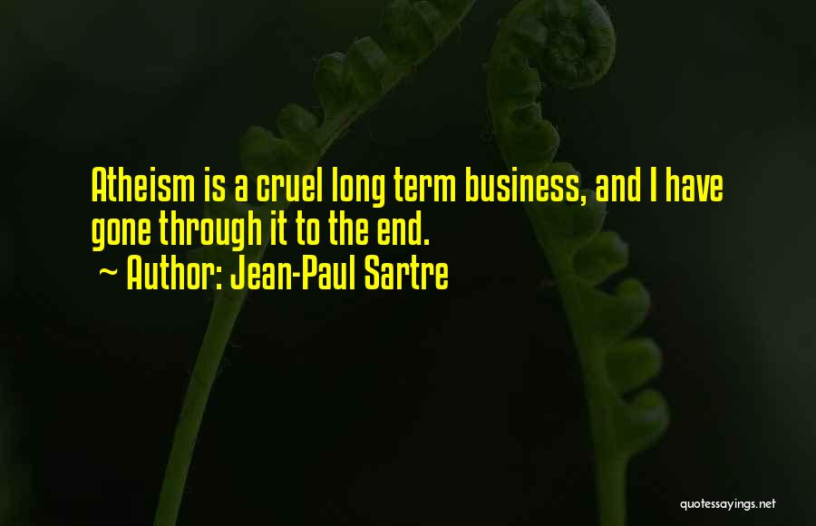 Jean-Paul Sartre Quotes: Atheism Is A Cruel Long Term Business, And I Have Gone Through It To The End.