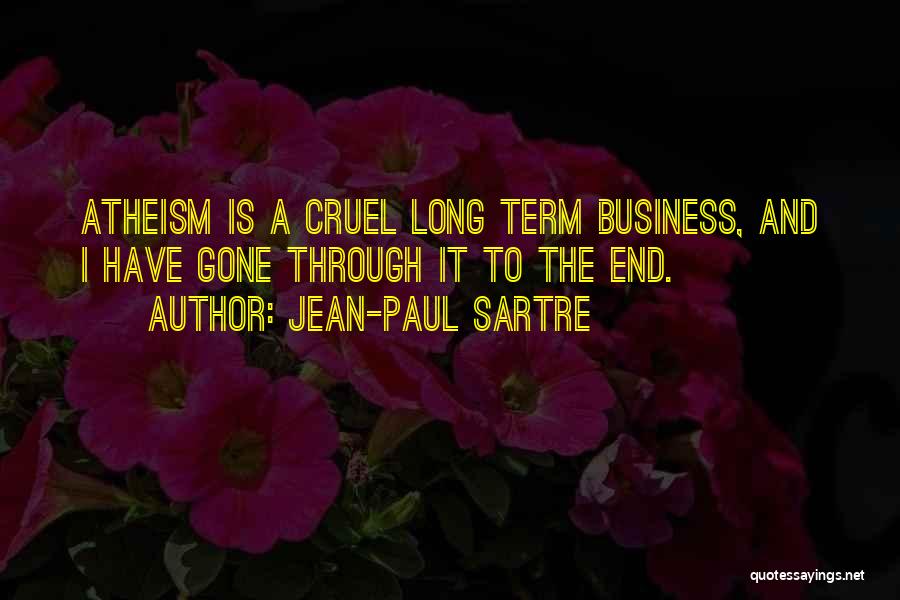 Jean-Paul Sartre Quotes: Atheism Is A Cruel Long Term Business, And I Have Gone Through It To The End.
