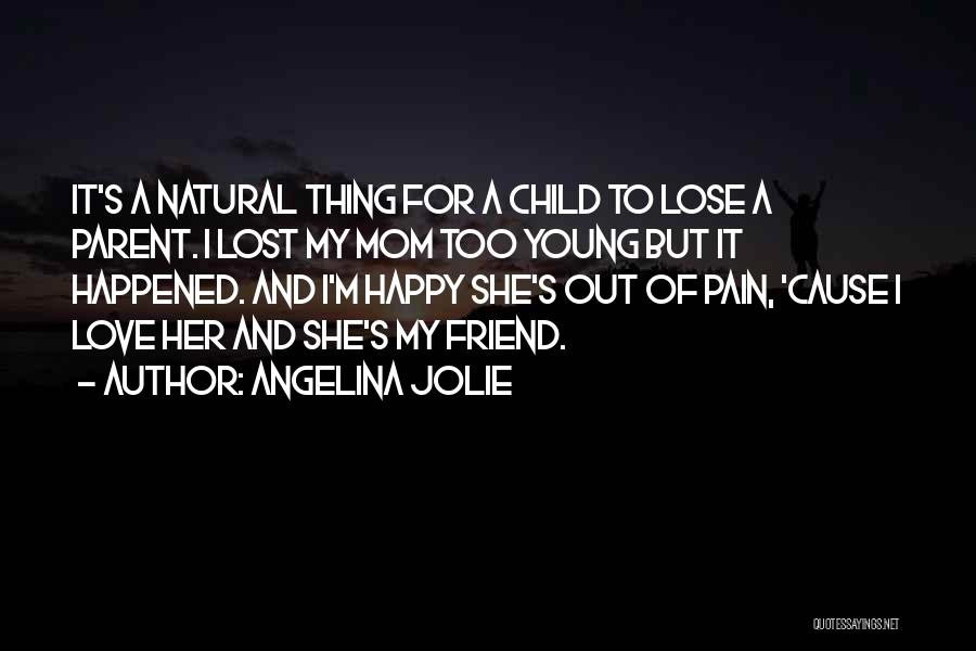 Angelina Jolie Quotes: It's A Natural Thing For A Child To Lose A Parent. I Lost My Mom Too Young But It Happened.