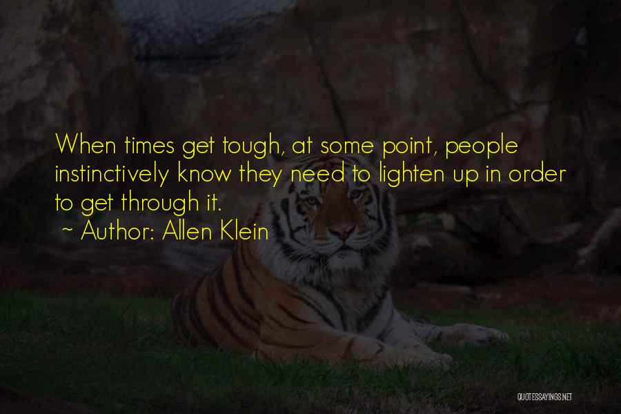 Allen Klein Quotes: When Times Get Tough, At Some Point, People Instinctively Know They Need To Lighten Up In Order To Get Through