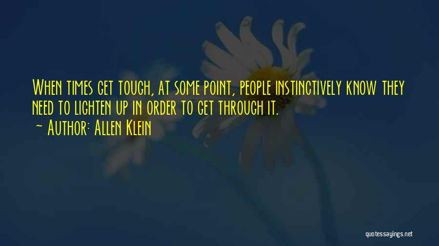Allen Klein Quotes: When Times Get Tough, At Some Point, People Instinctively Know They Need To Lighten Up In Order To Get Through