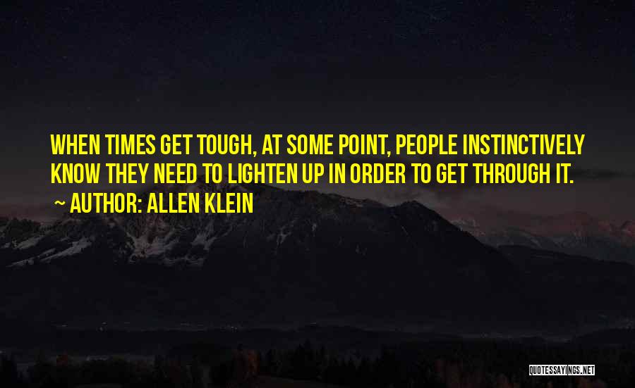 Allen Klein Quotes: When Times Get Tough, At Some Point, People Instinctively Know They Need To Lighten Up In Order To Get Through