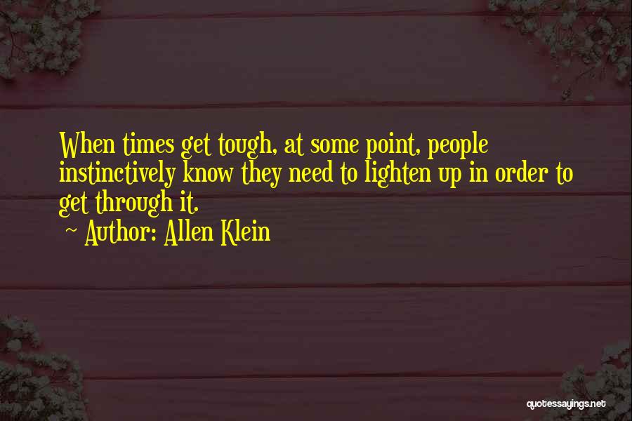 Allen Klein Quotes: When Times Get Tough, At Some Point, People Instinctively Know They Need To Lighten Up In Order To Get Through