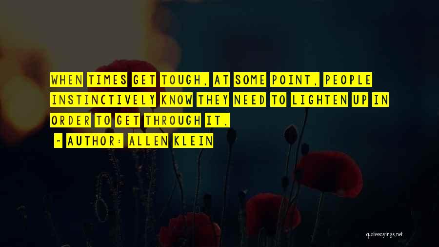 Allen Klein Quotes: When Times Get Tough, At Some Point, People Instinctively Know They Need To Lighten Up In Order To Get Through