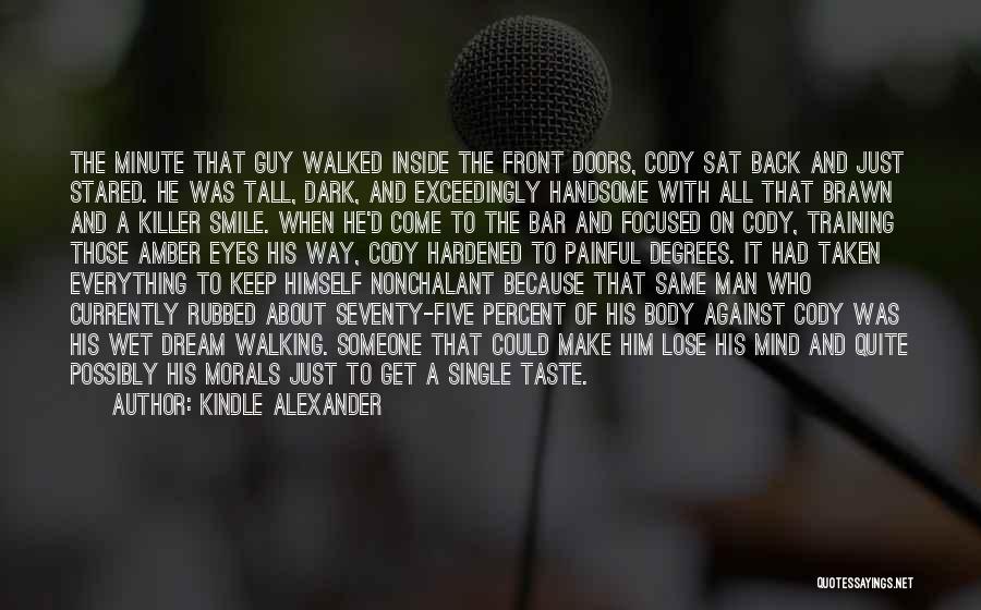 Kindle Alexander Quotes: The Minute That Guy Walked Inside The Front Doors, Cody Sat Back And Just Stared. He Was Tall, Dark, And