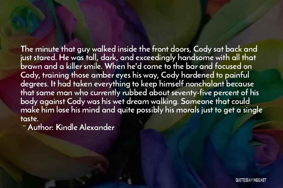 Kindle Alexander Quotes: The Minute That Guy Walked Inside The Front Doors, Cody Sat Back And Just Stared. He Was Tall, Dark, And