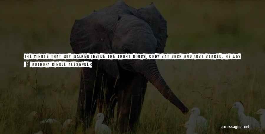 Kindle Alexander Quotes: The Minute That Guy Walked Inside The Front Doors, Cody Sat Back And Just Stared. He Was Tall, Dark, And