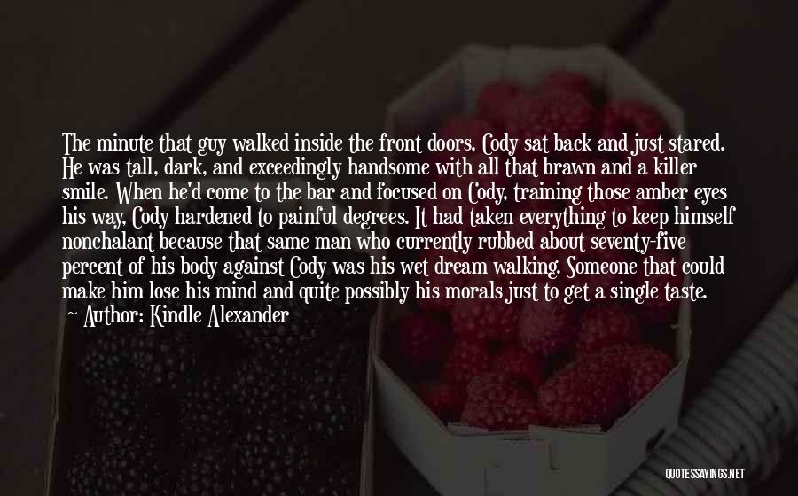 Kindle Alexander Quotes: The Minute That Guy Walked Inside The Front Doors, Cody Sat Back And Just Stared. He Was Tall, Dark, And