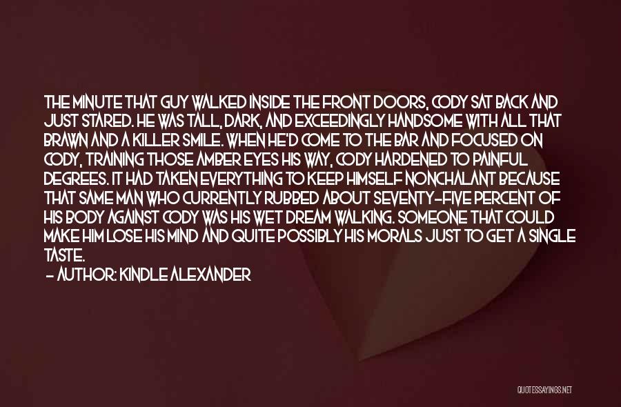 Kindle Alexander Quotes: The Minute That Guy Walked Inside The Front Doors, Cody Sat Back And Just Stared. He Was Tall, Dark, And