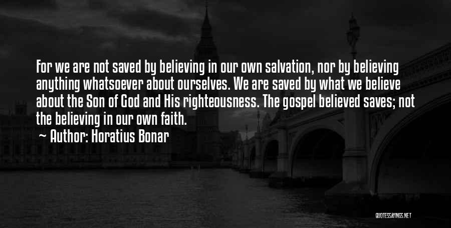 Horatius Bonar Quotes: For We Are Not Saved By Believing In Our Own Salvation, Nor By Believing Anything Whatsoever About Ourselves. We Are