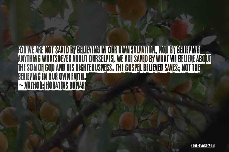 Horatius Bonar Quotes: For We Are Not Saved By Believing In Our Own Salvation, Nor By Believing Anything Whatsoever About Ourselves. We Are