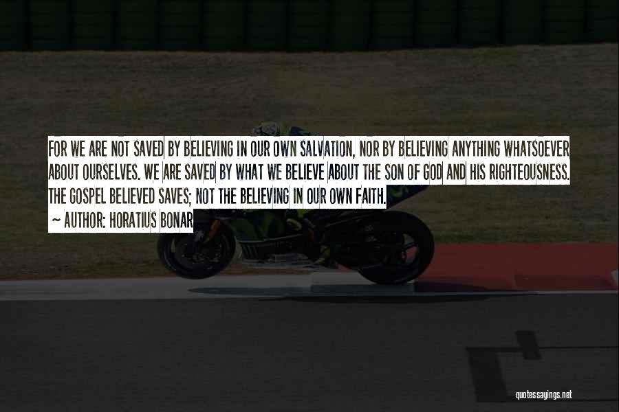 Horatius Bonar Quotes: For We Are Not Saved By Believing In Our Own Salvation, Nor By Believing Anything Whatsoever About Ourselves. We Are