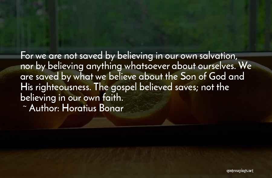 Horatius Bonar Quotes: For We Are Not Saved By Believing In Our Own Salvation, Nor By Believing Anything Whatsoever About Ourselves. We Are