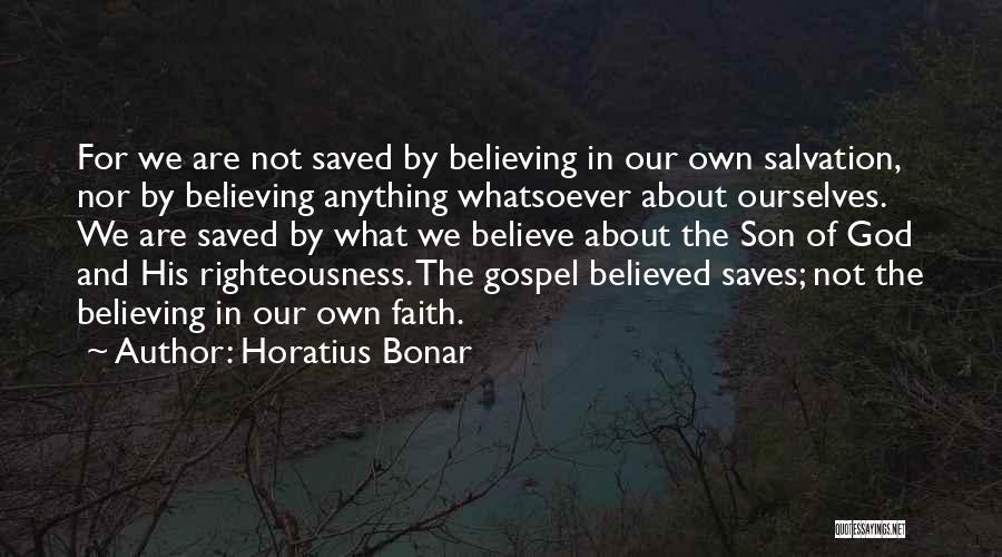 Horatius Bonar Quotes: For We Are Not Saved By Believing In Our Own Salvation, Nor By Believing Anything Whatsoever About Ourselves. We Are