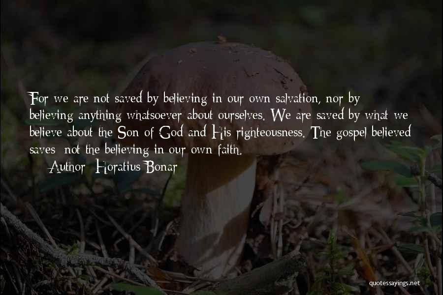 Horatius Bonar Quotes: For We Are Not Saved By Believing In Our Own Salvation, Nor By Believing Anything Whatsoever About Ourselves. We Are