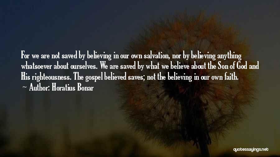 Horatius Bonar Quotes: For We Are Not Saved By Believing In Our Own Salvation, Nor By Believing Anything Whatsoever About Ourselves. We Are