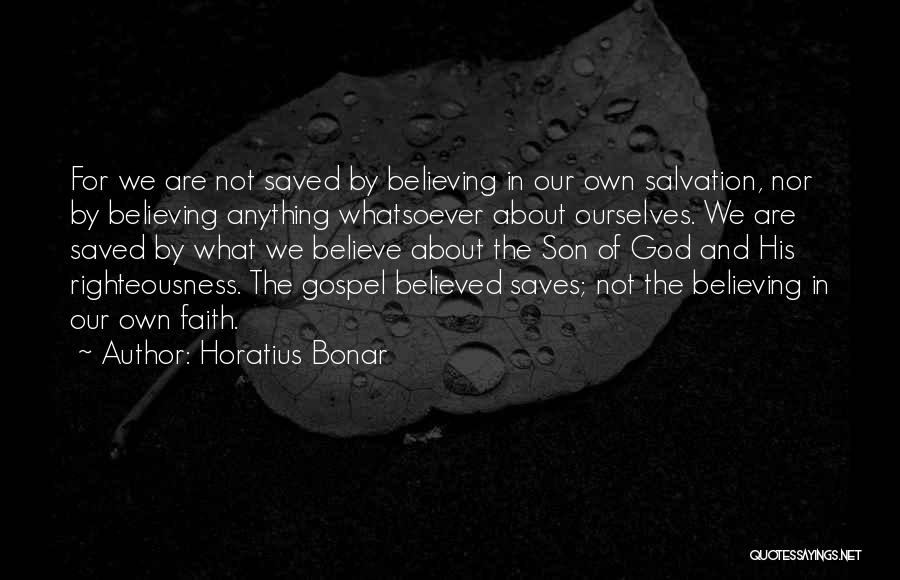 Horatius Bonar Quotes: For We Are Not Saved By Believing In Our Own Salvation, Nor By Believing Anything Whatsoever About Ourselves. We Are