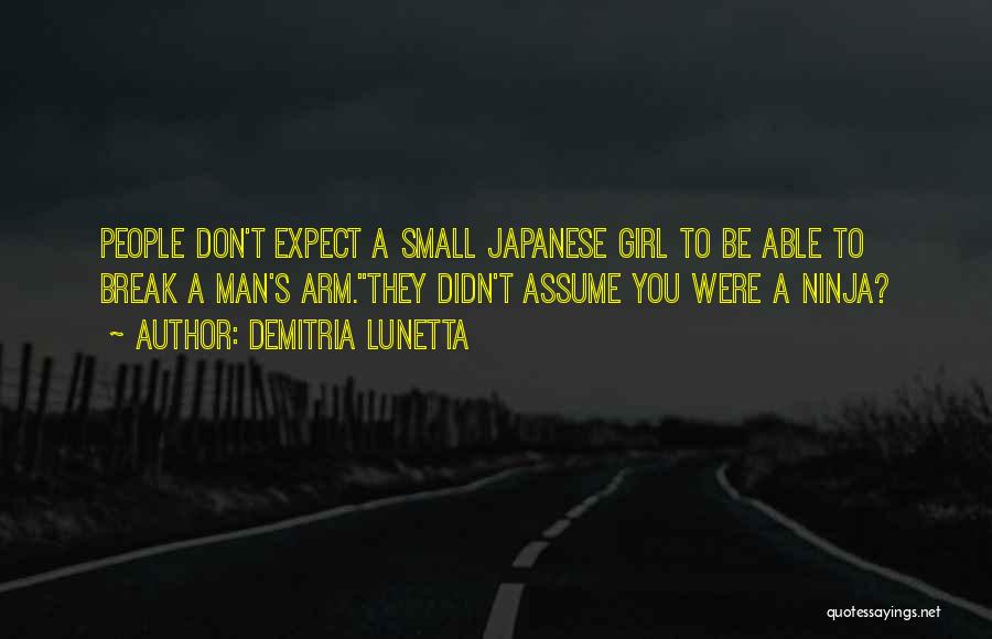 Demitria Lunetta Quotes: People Don't Expect A Small Japanese Girl To Be Able To Break A Man's Arm.they Didn't Assume You Were A