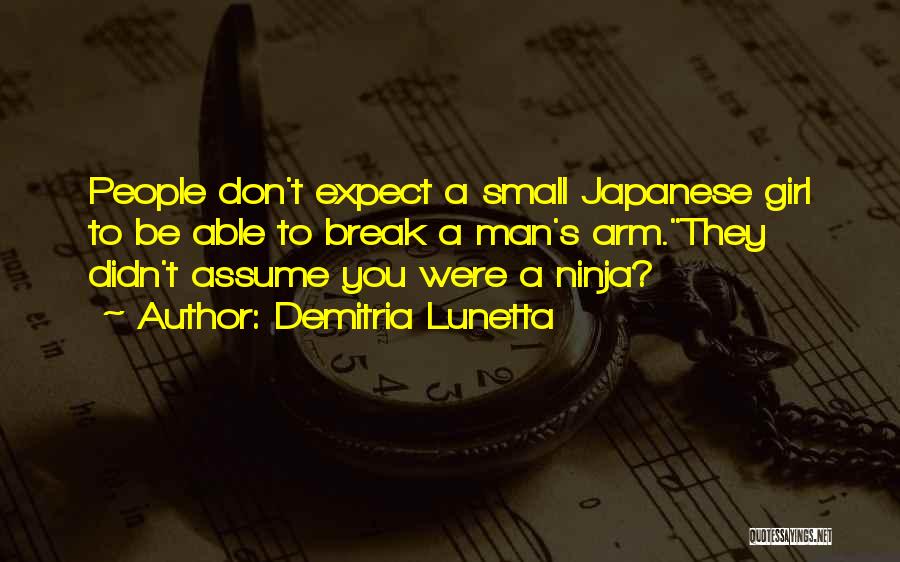 Demitria Lunetta Quotes: People Don't Expect A Small Japanese Girl To Be Able To Break A Man's Arm.they Didn't Assume You Were A