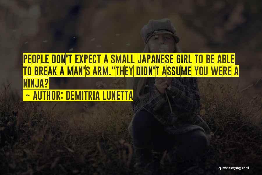 Demitria Lunetta Quotes: People Don't Expect A Small Japanese Girl To Be Able To Break A Man's Arm.they Didn't Assume You Were A