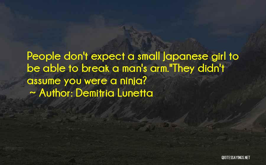Demitria Lunetta Quotes: People Don't Expect A Small Japanese Girl To Be Able To Break A Man's Arm.they Didn't Assume You Were A